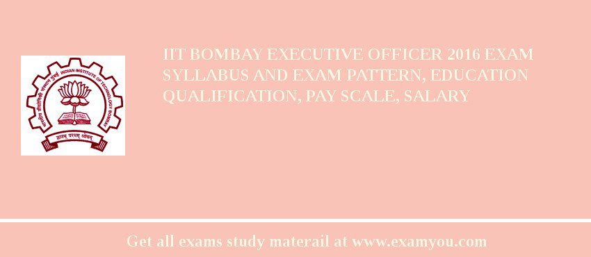 IIT Bombay Executive Officer 2018 Exam Syllabus And Exam Pattern, Education Qualification, Pay scale, Salary
