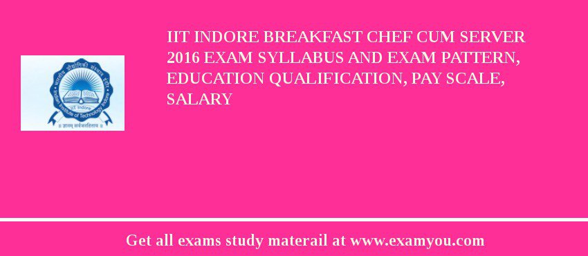 IIT Indore Breakfast chef cum server 2018 Exam Syllabus And Exam Pattern, Education Qualification, Pay scale, Salary