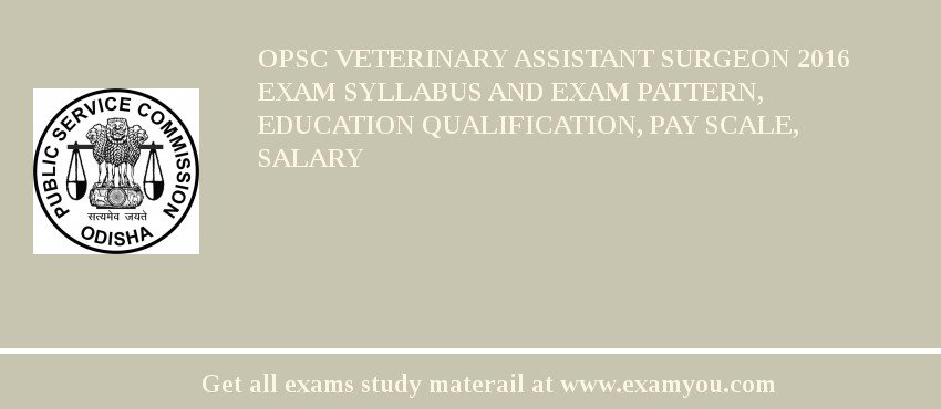 OPSC Veterinary Assistant Surgeon 2018 Exam Syllabus And Exam Pattern, Education Qualification, Pay scale, Salary