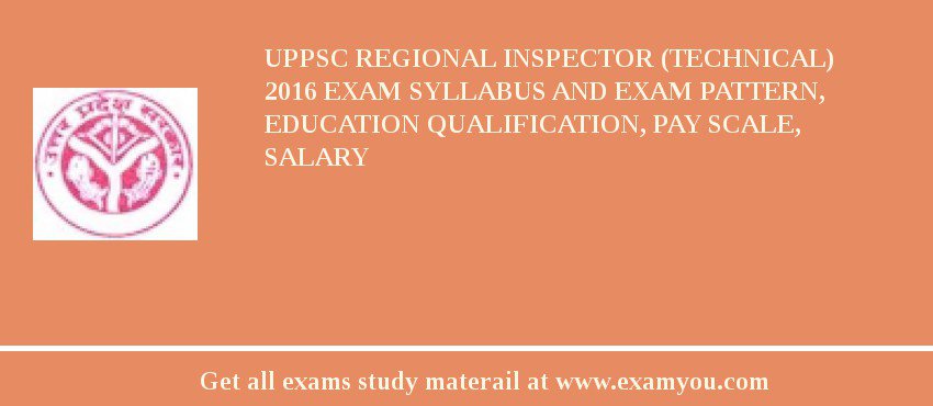 UPPSC Regional Inspector (Technical) 2018 Exam Syllabus And Exam Pattern, Education Qualification, Pay scale, Salary
