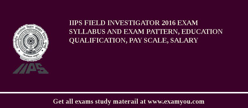 IIPS Field Investigator 2018 Exam Syllabus And Exam Pattern, Education Qualification, Pay scale, Salary