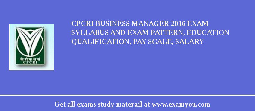 CPCRI Business Manager 2018 Exam Syllabus And Exam Pattern, Education Qualification, Pay scale, Salary