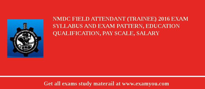 NMDC Field Attendant (Trainee) 2018 Exam Syllabus And Exam Pattern, Education Qualification, Pay scale, Salary