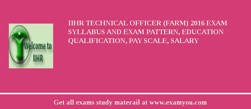 IIHR Technical Officer (Farm) 2018 Exam Syllabus And Exam Pattern, Education Qualification, Pay scale, Salary