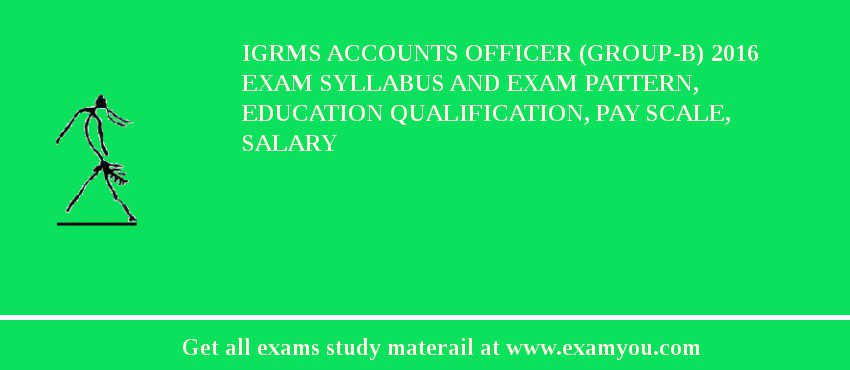 IGRMS Accounts Officer (Group-B) 2018 Exam Syllabus And Exam Pattern, Education Qualification, Pay scale, Salary