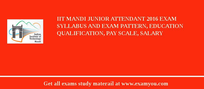 IIT Mandi Junior Attendant 2018 Exam Syllabus And Exam Pattern, Education Qualification, Pay scale, Salary