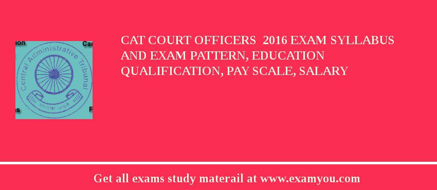 CAT Court Officers  2018 Exam Syllabus And Exam Pattern, Education Qualification, Pay scale, Salary