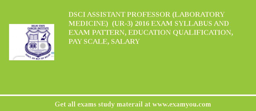 DSCI ASSISTANT PROFESSOR (LABORATORY MEDICINE)  (UR-3) 2018 Exam Syllabus And Exam Pattern, Education Qualification, Pay scale, Salary