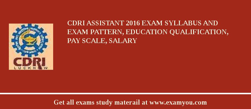 CDRI Assistant 2018 Exam Syllabus And Exam Pattern, Education Qualification, Pay scale, Salary