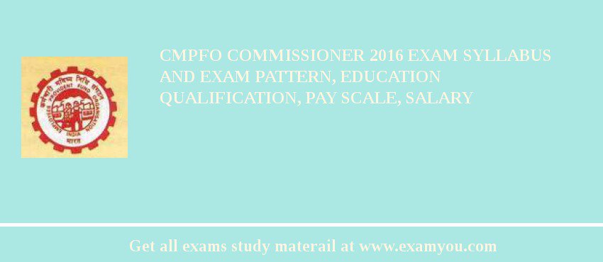 CMPFO Commissioner 2018 Exam Syllabus And Exam Pattern, Education Qualification, Pay scale, Salary