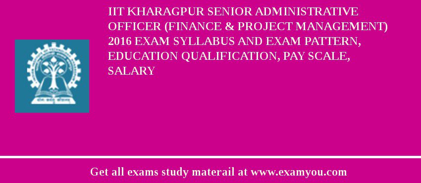 IIT Kharagpur Senior Administrative Officer (Finance & Project Management) 2018 Exam Syllabus And Exam Pattern, Education Qualification, Pay scale, Salary