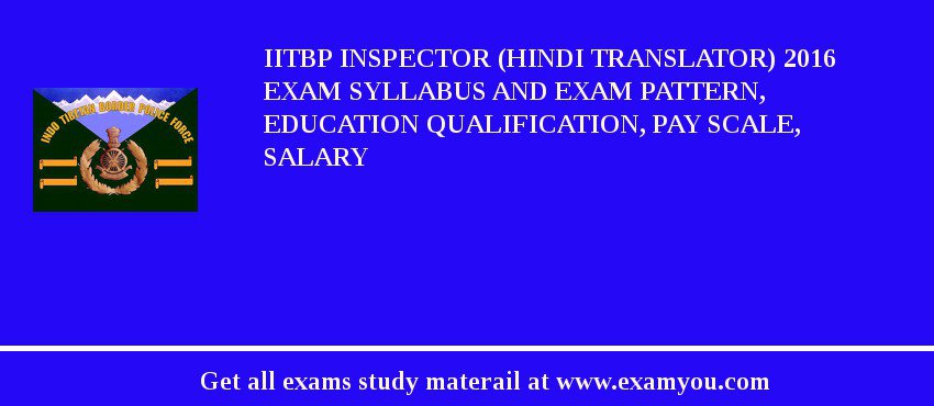 IITBP Inspector (Hindi Translator) 2018 Exam Syllabus And Exam Pattern, Education Qualification, Pay scale, Salary