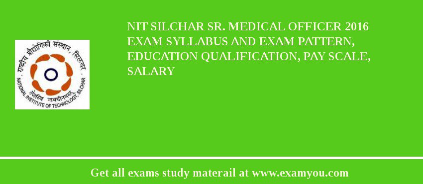 NIT Silchar Sr. Medical Officer 2018 Exam Syllabus And Exam Pattern, Education Qualification, Pay scale, Salary