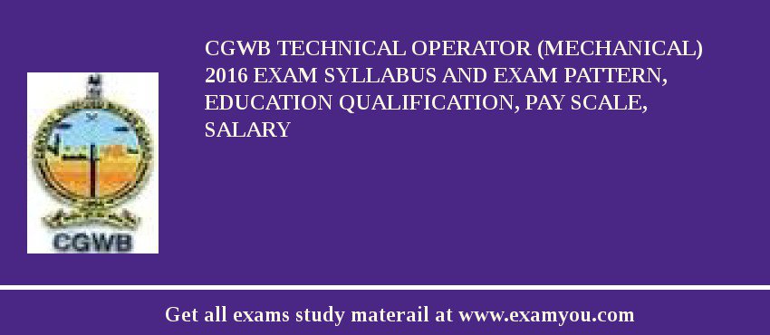 CGWB Technical Operator (Mechanical) 2018 Exam Syllabus And Exam Pattern, Education Qualification, Pay scale, Salary