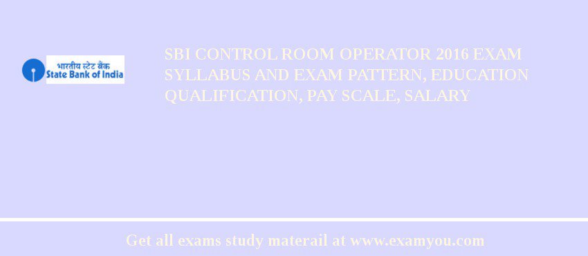 SBI Control Room Operator 2018 Exam Syllabus And Exam Pattern, Education Qualification, Pay scale, Salary