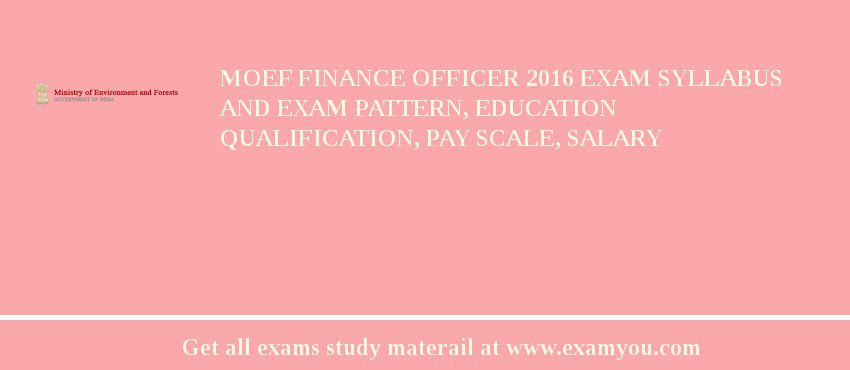 MOEF Finance Officer 2018 Exam Syllabus And Exam Pattern, Education Qualification, Pay scale, Salary