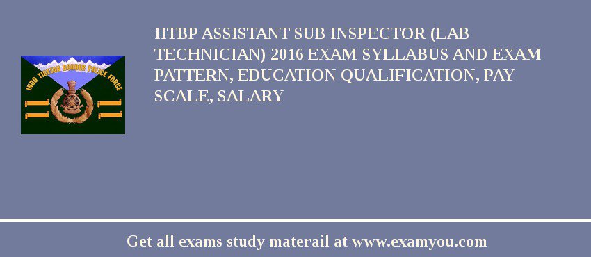 IITBP Assistant Sub Inspector (Lab Technician) 2018 Exam Syllabus And Exam Pattern, Education Qualification, Pay scale, Salary
