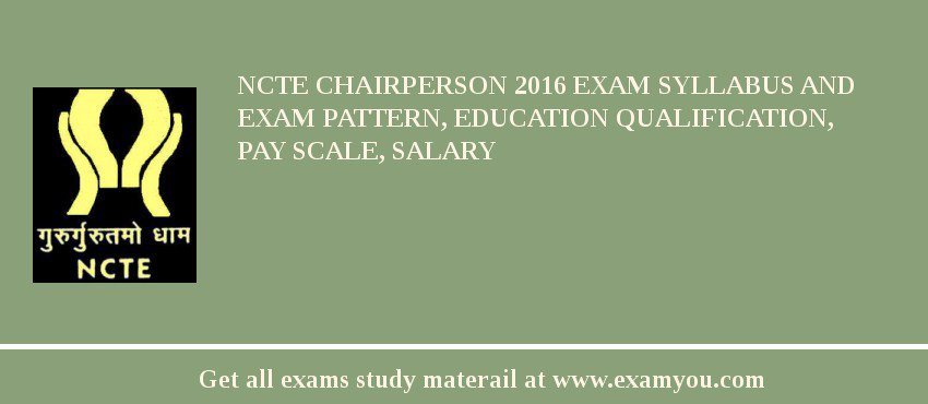NCTE Chairperson 2018 Exam Syllabus And Exam Pattern, Education Qualification, Pay scale, Salary