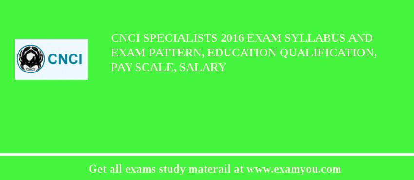 CNCI Specialists 2018 Exam Syllabus And Exam Pattern, Education Qualification, Pay scale, Salary