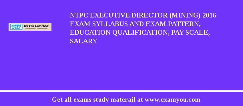 NTPC Executive Director (Mining) 2018 Exam Syllabus And Exam Pattern, Education Qualification, Pay scale, Salary