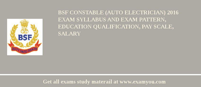 BSF Constable (Auto Electrician) 2018 Exam Syllabus And Exam Pattern, Education Qualification, Pay scale, Salary
