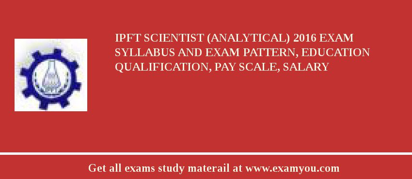 IPFT Scientist (Analytical) 2018 Exam Syllabus And Exam Pattern, Education Qualification, Pay scale, Salary