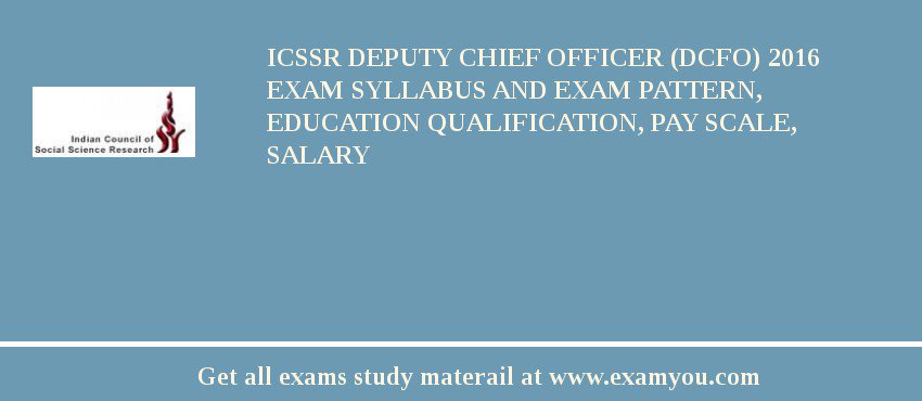 ICSSR Deputy Chief Officer (DCFO) 2018 Exam Syllabus And Exam Pattern, Education Qualification, Pay scale, Salary