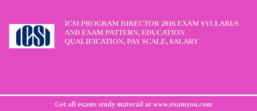 ICSI Program Director 2018 Exam Syllabus And Exam Pattern, Education Qualification, Pay scale, Salary