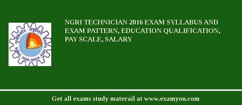NGRI Technician 2018 Exam Syllabus And Exam Pattern, Education Qualification, Pay scale, Salary