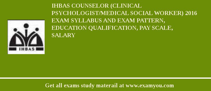 IHBAS Counselor (Clinical Psychologist/Medical Social Worker) 2018 Exam Syllabus And Exam Pattern, Education Qualification, Pay scale, Salary