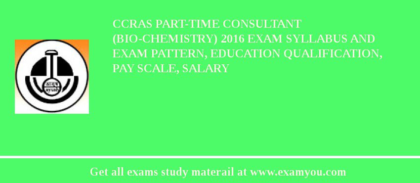CCRAS Part-Time Consultant (Bio-Chemistry) 2018 Exam Syllabus And Exam Pattern, Education Qualification, Pay scale, Salary