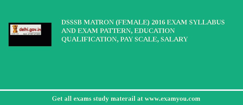 DSSSB Matron (Female) 2018 Exam Syllabus And Exam Pattern, Education Qualification, Pay scale, Salary