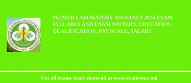 PGIMER Laboratory Assistant 2018 Exam Syllabus And Exam Pattern, Education Qualification, Pay scale, Salary