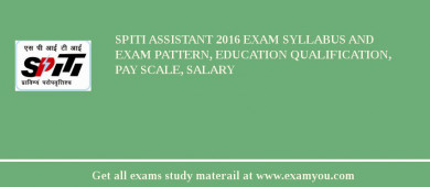 SPITI Assistant 2018 Exam Syllabus And Exam Pattern, Education Qualification, Pay scale, Salary