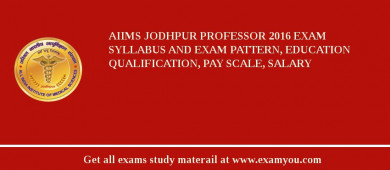 AIIMS Jodhpur Professor 2018 Exam Syllabus And Exam Pattern, Education Qualification, Pay scale, Salary