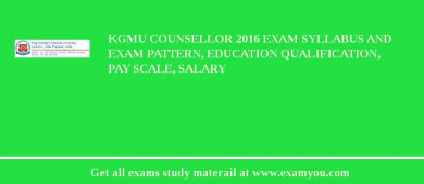 KGMU Counsellor 2018 Exam Syllabus And Exam Pattern, Education Qualification, Pay scale, Salary
