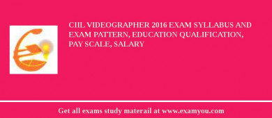CIIL Videographer 2018 Exam Syllabus And Exam Pattern, Education Qualification, Pay scale, Salary