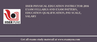 IISER Physical Education Instructor 2018 Exam Syllabus And Exam Pattern, Education Qualification, Pay scale, Salary