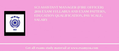 SCI Assistant Manager (Fire Officer) 2018 Exam Syllabus And Exam Pattern, Education Qualification, Pay scale, Salary