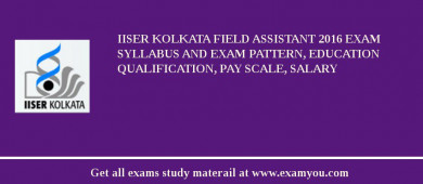 IISER Kolkata Field Assistant 2018 Exam Syllabus And Exam Pattern, Education Qualification, Pay scale, Salary