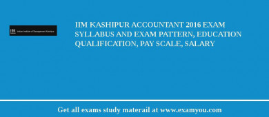 IIM Kashipur Accountant 2018 Exam Syllabus And Exam Pattern, Education Qualification, Pay scale, Salary