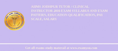 AIIMS Jodhpur Tutor / Clinical Instructor 2018 Exam Syllabus And Exam Pattern, Education Qualification, Pay scale, Salary