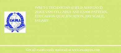 IVRI T-1 Technician (Field Assistant) 2018 Exam Syllabus And Exam Pattern, Education Qualification, Pay scale, Salary