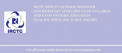 IRCTC Deputy General Manager (Tourism/East Zone) 2018 Exam Syllabus And Exam Pattern, Education Qualification, Pay scale, Salary