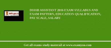 DSSSB Assistant 2018 Exam Syllabus And Exam Pattern, Education Qualification, Pay scale, Salary