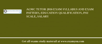 AGMC Tutor 2018 Exam Syllabus And Exam Pattern, Education Qualification, Pay scale, Salary