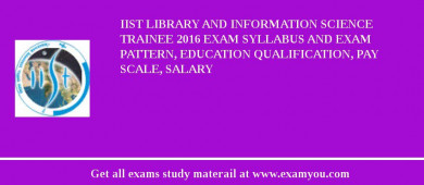 IIST Library and Information Science Trainee 2018 Exam Syllabus And Exam Pattern, Education Qualification, Pay scale, Salary