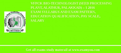 VFPCK Bio-Technologist (Seed Processing Plant, Alathur, Palakkad) – 1 2018 Exam Syllabus And Exam Pattern, Education Qualification, Pay scale, Salary
