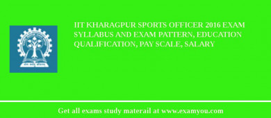IIT Kharagpur Sports Officer 2018 Exam Syllabus And Exam Pattern, Education Qualification, Pay scale, Salary