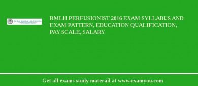 RMLH Perfusionist 2018 Exam Syllabus And Exam Pattern, Education Qualification, Pay scale, Salary